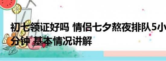 初七领证好吗 情侣七夕熬夜排队5小时领证2分钟 基本情况讲解