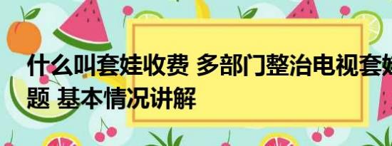 什么叫套娃收费 多部门整治电视套娃收费问题 基本情况讲解