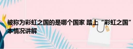 被称为彩虹之国的是哪个国家 踏上“彩虹之国”的热土 基本情况讲解