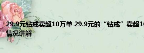 29.9元钻戒卖超10万单 29.9元的“钻戒”卖超10万单 基本情况讲解