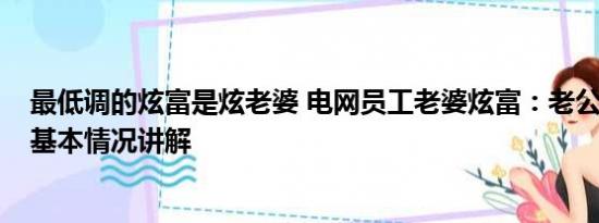 最低调的炫富是炫老婆 电网员工老婆炫富：老公年入50万 基本情况讲解