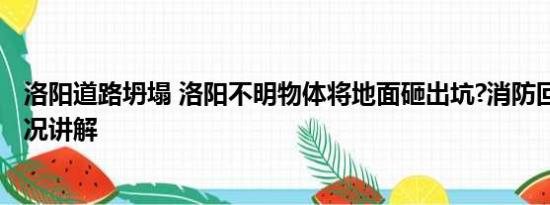 洛阳道路坍塌 洛阳不明物体将地面砸出坑?消防回应 基本情况讲解