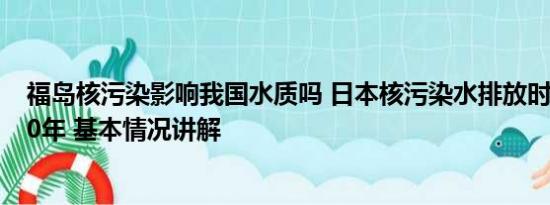 福岛核污染影响我国水质吗 日本核污染水排放时间将长达30年 基本情况讲解