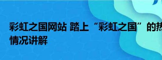 彩虹之国网站 踏上“彩虹之国”的热土 基本情况讲解