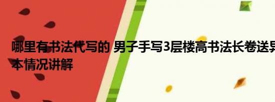 哪里有书法代写的 男子手写3层楼高书法长卷送异地女友 基本情况讲解