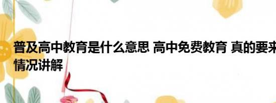 普及高中教育是什么意思 高中免费教育 真的要来了？ 基本情况讲解