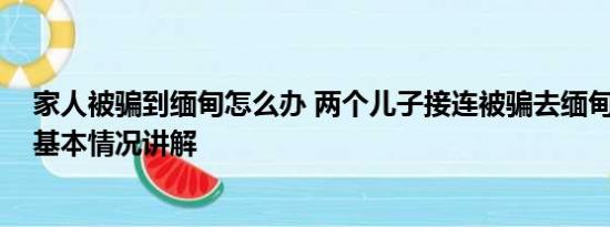 家人被骗到缅甸怎么办 两个儿子接连被骗去缅甸母亲发声 基本情况讲解