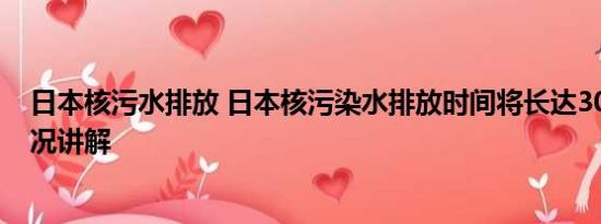 日本核污水排放 日本核污染水排放时间将长达30年 基本情况讲解
