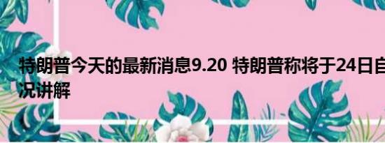 特朗普今天的最新消息9.20 特朗普称将于24日自首 基本情况讲解