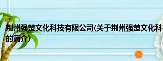 荆州强楚文化科技有限公司(关于荆州强楚文化科技有限公司的简介)