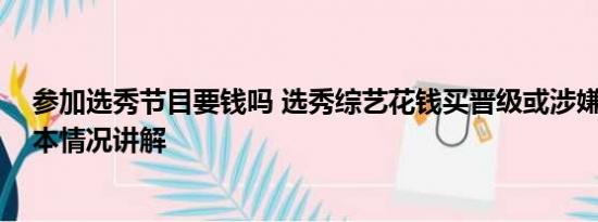 参加选秀节目要钱吗 选秀综艺花钱买晋级或涉嫌受贿罪 基本情况讲解