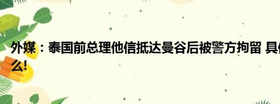 外媒：泰国前总理他信抵达曼谷后被警方拘留 具体情况是什么!