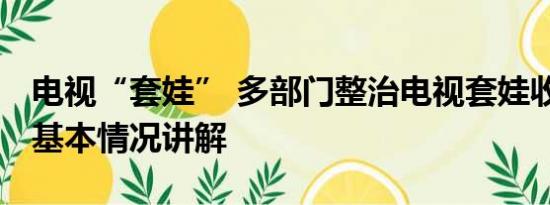 电视“套娃” 多部门整治电视套娃收费问题 基本情况讲解