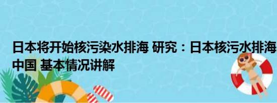 日本将开始核污染水排海 研究：日本核污水排海240天到达中国 基本情况讲解