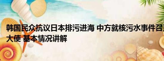 韩国民众抗议日本排污进海 中方就核污水事件召见日本驻华大使 基本情况讲解