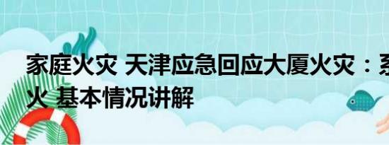 家庭火灾 天津应急回应大厦火灾：系外墙起火 基本情况讲解