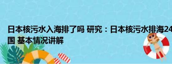 日本核污水入海排了吗 研究：日本核污水排海240天到达中国 基本情况讲解