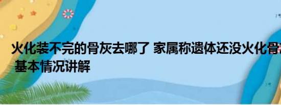 火化装不完的骨灰去哪了 家属称遗体还没火化骨灰就已出炉 基本情况讲解