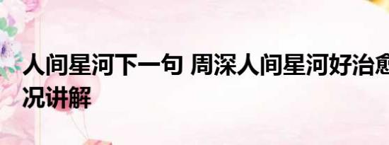 人间星河下一句 周深人间星河好治愈 基本情况讲解