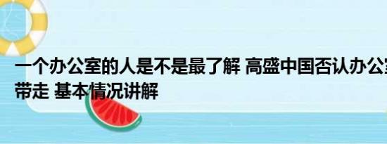 一个办公室的人是不是最了解 高盛中国否认办公室所有人被带走 基本情况讲解