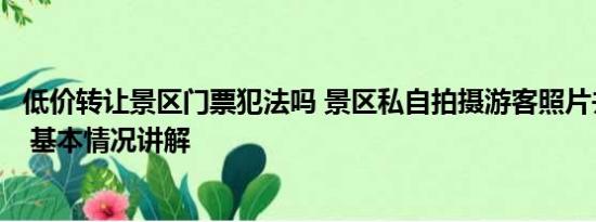 低价转让景区门票犯法吗 景区私自拍摄游客照片并挂墙售卖 基本情况讲解