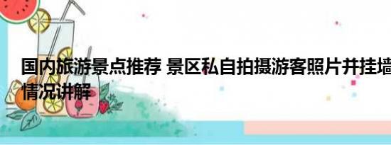 国内旅游景点推荐 景区私自拍摄游客照片并挂墙售卖 基本情况讲解
