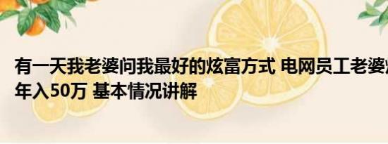 有一天我老婆问我最好的炫富方式 电网员工老婆炫富：老公年入50万 基本情况讲解