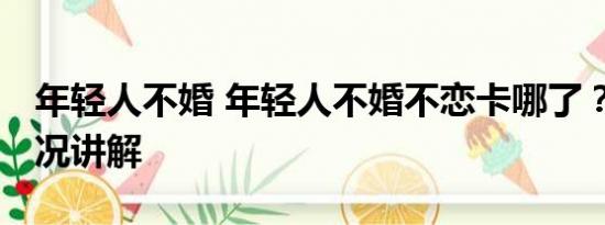 年轻人不婚 年轻人不婚不恋卡哪了？ 基本情况讲解