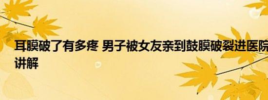 耳膜破了有多疼 男子被女友亲到鼓膜破裂进医院 基本情况讲解