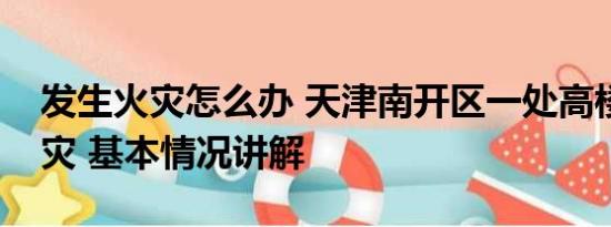 发生火灾怎么办 天津南开区一处高楼突发火灾 基本情况讲解