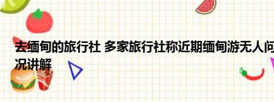 去缅甸的旅行社 多家旅行社称近期缅甸游无人问津 基本情况讲解