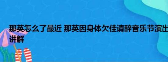 那英怎么了最近 那英因身体欠佳请辞音乐节演出 基本情况讲解