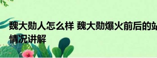 魏大勋人怎么样 魏大勋爆火前后的站位 基本情况讲解