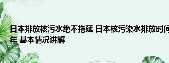 日本排放核污水绝不拖延 日本核污染水排放时间将长达30年 基本情况讲解