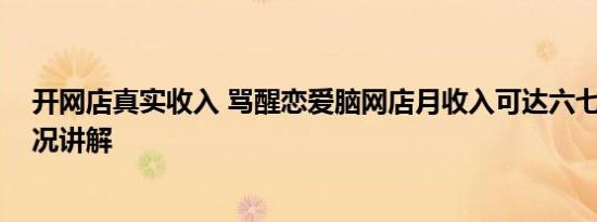 开网店真实收入 骂醒恋爱脑网店月收入可达六七万 基本情况讲解