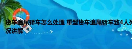 货车追尾轿车怎么处理 重型货车追尾轿车致4人死亡 基本情况讲解