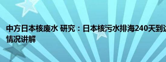 中方日本核废水 研究：日本核污水排海240天到达中国 基本情况讲解