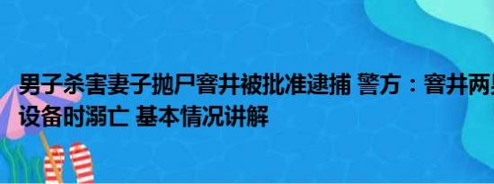 男子杀害妻子抛尸窨井被批准逮捕 警方：窨井两男尸系检修设备时溺亡 基本情况讲解