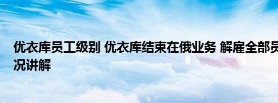 优衣库员工级别 优衣库结束在俄业务 解雇全部员工 基本情况讲解