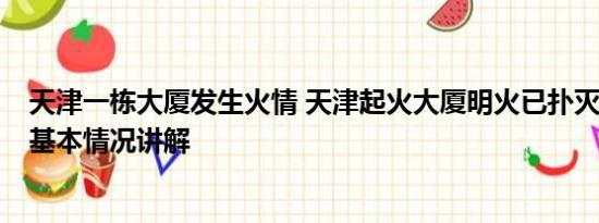 天津一栋大厦发生火情 天津起火大厦明火已扑灭 暂无伤亡 基本情况讲解