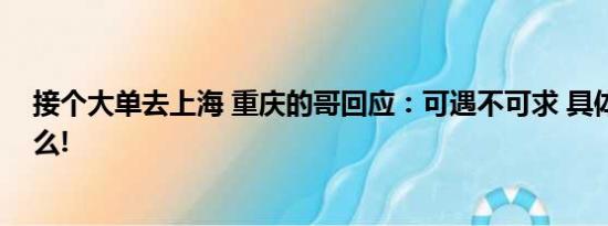 接个大单去上海 重庆的哥回应：可遇不可求 具体情况是什么!