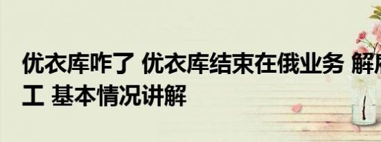 优衣库咋了 优衣库结束在俄业务 解雇全部员工 基本情况讲解