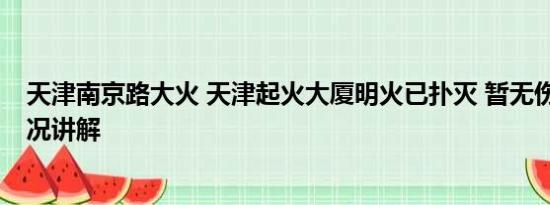 天津南京路大火 天津起火大厦明火已扑灭 暂无伤亡 基本情况讲解