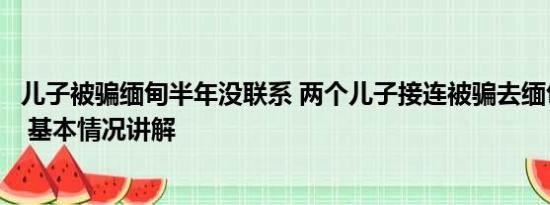 儿子被骗缅甸半年没联系 两个儿子接连被骗去缅甸母亲发声 基本情况讲解