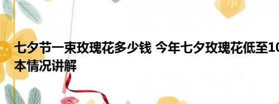 七夕节一束玫瑰花多少钱 今年七夕玫瑰花低至10元一扎 基本情况讲解