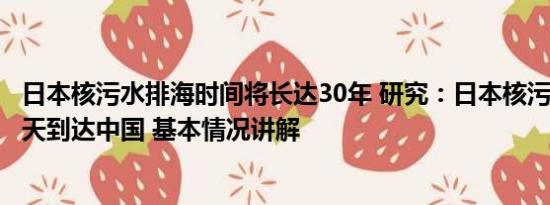 日本核污水排海时间将长达30年 研究：日本核污水排海240天到达中国 基本情况讲解