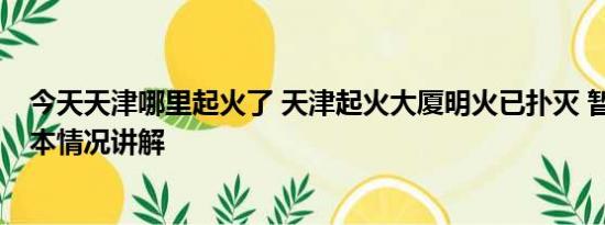 今天天津哪里起火了 天津起火大厦明火已扑灭 暂无伤亡 基本情况讲解