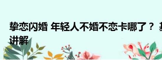 挚恋闪婚 年轻人不婚不恋卡哪了？ 基本情况讲解