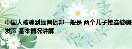 中国人被骗到缅甸佤邦一般是 两个儿子接连被骗去缅甸母亲发声 基本情况讲解