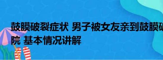 鼓膜破裂症状 男子被女友亲到鼓膜破裂进医院 基本情况讲解